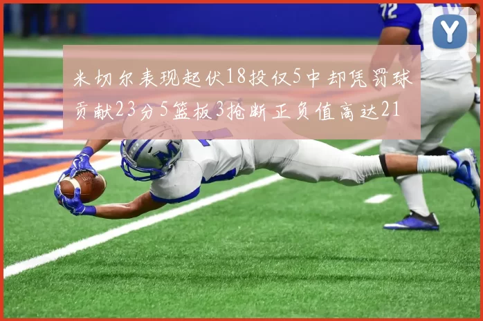 米切尔表现起伏18投仅5中却凭罚球贡献23分5篮板3抢断正负值高达21