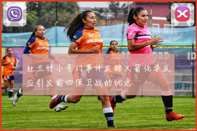 杜兰特小号门事件发酵火箭化学反应引发前四保卫战的忧虑