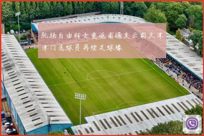 阮杨自由转会重返南通支云前天津津门虎球员再续足球缘