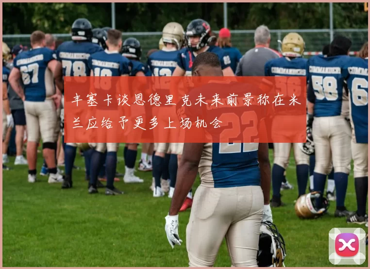 丰塞卡谈恩德里克未来前景称在米兰应给予更多上场机会