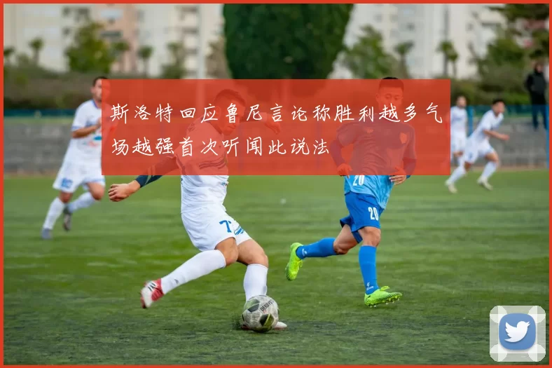 斯洛特回应鲁尼言论称胜利越多气场越强首次听闻此说法