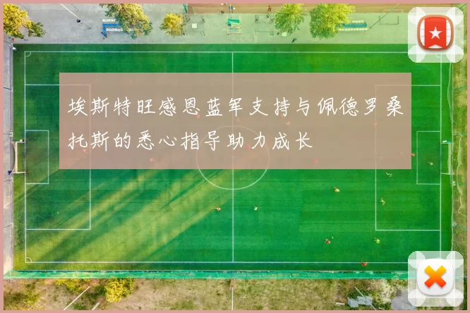 埃斯特旺感恩蓝军支持与佩德罗桑托斯的悉心指导助力成长