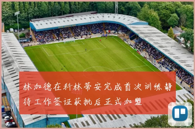林加德在科林蒂安完成首次训练静待工作签证获批后正式加盟