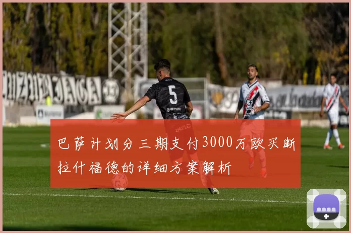 巴萨计划分三期支付3000万欧买断拉什福德的详细方案解析