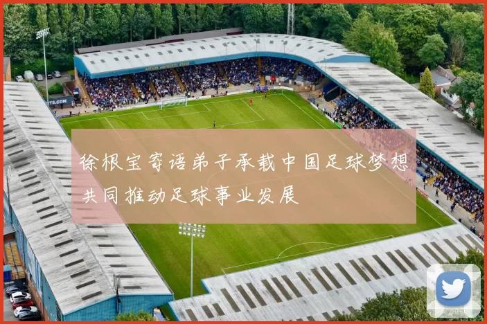 徐根宝寄语弟子承载中国足球梦想共同推动足球事业发展
